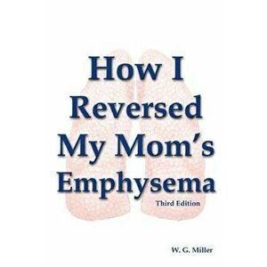 How I Reversed My Mom's Emphysema Third Edition, Paperback - W. G. Miller imagine