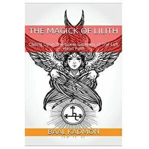 The Magick of Lilith: Calling Upon the Goddess of the Left Hand Path, Paperback - Baal Kadmon imagine