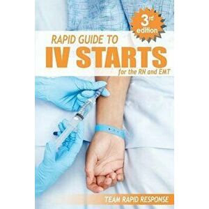 IV Starts for the RN and EMT: Rapid and Easy Guide to Mastering Intravenous Catheterization, Cannulation and Venipuncture Sticks for Nurses and Para, imagine