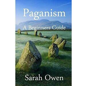 Paganism: A Beginners Guide to Paganism, Paperback - Sarah Owen imagine