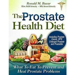 The Prostate Health Diet: What to Eat to Prevent and Heal Prostate Problems Including Prostate Cancer, BPH Enlarged Prostate and Prostatitis, Paperbac imagine