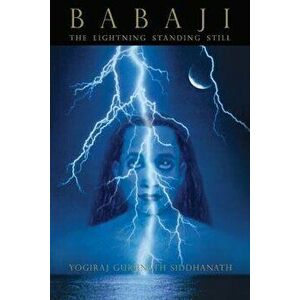 Babaji: The Lightning Standing Still, Paperback - Yogiraj Siddhanath imagine