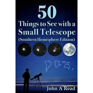 50 Things to See with a Small Telescope (Southern Hemisphere Edition), Paperback - John Read imagine