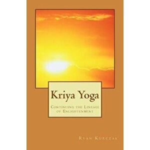 Kriya Yoga: Continuing the Lineage of Enlightenment, Paperback - Ryan Kurczak imagine