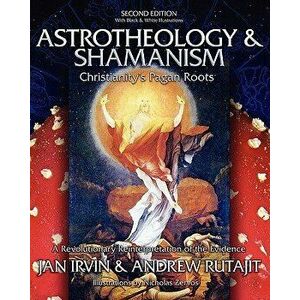 Astrotheology & Shamanism: Christianity's Pagan Roots. a Revolutionary Reinterpretation of the Evidence (Black & White), Paperback - Jan Irvin imagine