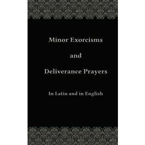 Minor Exorcisms and Deliverance Prayers: In Latin and English, Paperback - Fr Chad Ripperger imagine