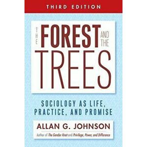 The Forest and the Trees: Sociology as Life, Practice, and Promise, Paperback (3rd Ed.) - Allan Johnson imagine