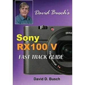 David Busch's Sony Cyber-Shot Dsc-Rx100 V Fast Track Guide, Paperback - David Busch imagine