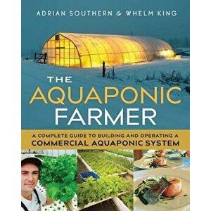 The Aquaponic Farmer: A Complete Guide to Building and Operating a Commercial Aquaponic System, Paperback - Adrian Southern imagine