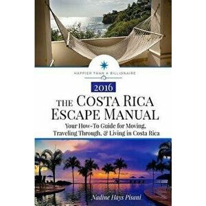 The Costa Rica Escape Manual: Your How-To Guide on Moving, Traveling Through, & Living in Costa Rica, Paperback - Nadine Hays Pisani imagine