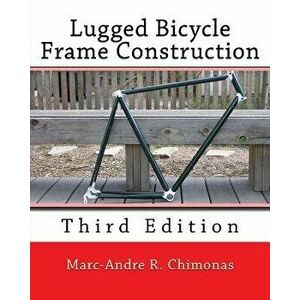 Lugged Bicycle Frame Construction: Third Edition, Paperback - Marc-Andre R. Chimonas imagine