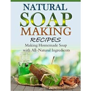 Natural Soap-Making Recipes: Making Homemade Soap with All-Natural Ingredients, Paperback - Janet Kahn imagine