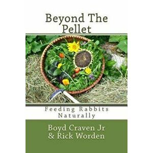 Beyond the Pellet: Feeding Rabbits Naturally, Paperback - Boyd Craven Jr imagine