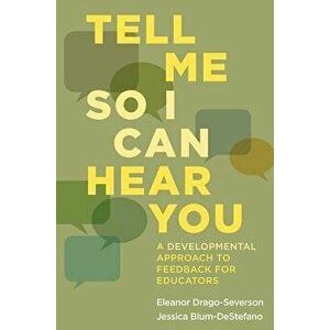 Tell Me So I Can Hear You: A Developmental Approach to Feedback for Educators, Paperback - Eleanor Drago-Severson imagine