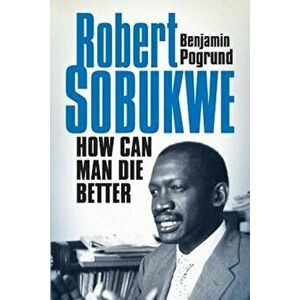 Robert Sobukwe - How Can Man Die Better, Paperback - Benjamin Pogrund imagine