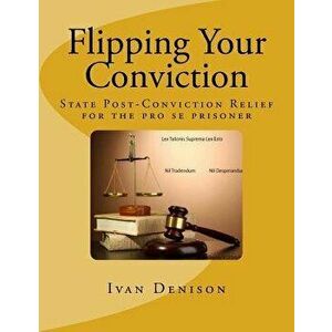 Flipping Your Conviction: State Post-Conviction Relief for the Pro Se Prisoner, Paperback - Ivan Denison imagine