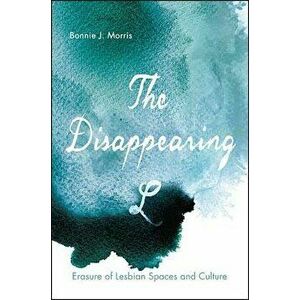 The Disappearing L: Erasure of Lesbian Spaces and Culture, Paperback - Bonnie J. Morris imagine