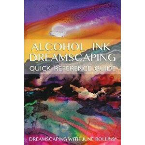 Alcohol Ink Dreamscaping Quick Reference Guide: Relaxing, Intuitive Art-Making for All Levels, Paperback - June Rollins imagine