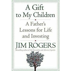 A Gift to My Children: A Father's Lessons for Life and Investing, Hardcover - Jim Rogers imagine