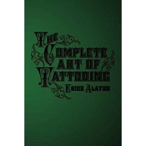 The Complete Art of Tattooing, Paperback - Erick Alayon imagine
