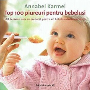 Top 100 piureuri pentru bebelusi. 100 de mese usor de preparat pentru un bebelus sanatos si fericit. Editia a II-a - Annabel Karmel imagine