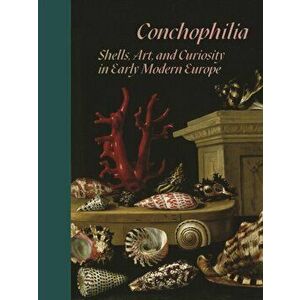 Conchophilia. Shells, Art, and Curiosity in Early Modern Europe, Hardback - Claudia Swan imagine