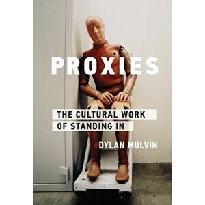Proxies. The Cultural Work of Standing In, Paperback - Dylan Mulvin imagine
