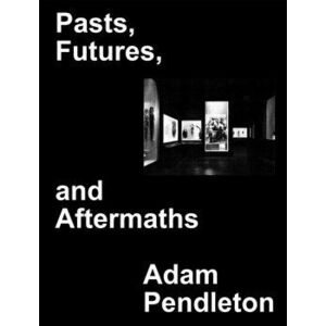 Adam Pendleton. Pasts, Futures, and Aftermaths. Revisiting the Black Dada Reader, Hardback - *** imagine