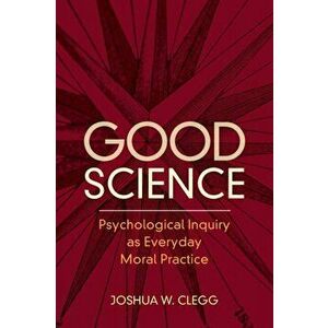 Good Science. Psychological Inquiry as Everyday Moral Practice, New ed, Paperback - Joshua W. Clegg imagine