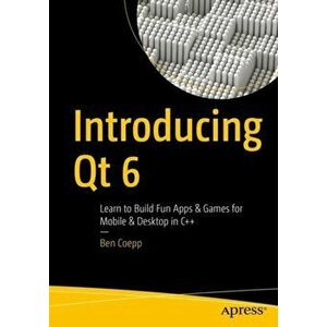 Introducing Qt 6. Learn to Build Fun Apps & Games for Mobile & Desktop in C++, 1st ed., Paperback - Ben Coepp imagine