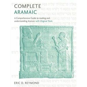 Complete Aramaic. A Comprehensive Guide to Reading and Understanding Aramaic, with Original Texts, Paperback - Eric D. Reymond imagine