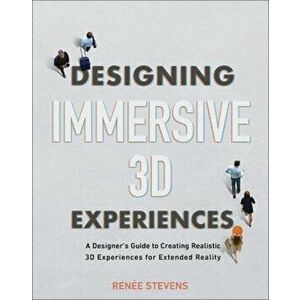 Designing Immersive 3D Experiences. A Designer's Guide to Creating Realistic 3D Experiences for Extended Reality, Paperback - Renee Stevens imagine