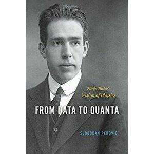 From Data to Quanta. Niels Bohr's Vision of Physics, Hardback - Slobodan Perovic imagine