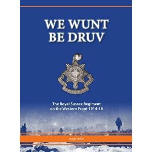 We Wunt be Druv. The Royal Sussex Regiment on the Western Front 1914-18, Hardback - Hugh Miller imagine
