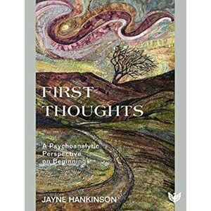 First Thoughts. A Psychoanalytic Perspective on Beginnings, Paperback - Jayne Hankinson imagine