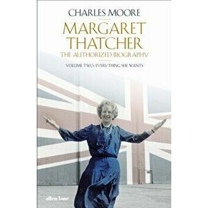 Margaret Thatcher. The Authorized Biography, Volume Two: Everything She Wants, Hardback - Charles Moore imagine