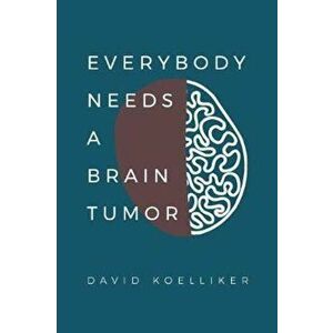 Everybody Needs a Brain Tumor, Paperback - David Paul Koelliker imagine