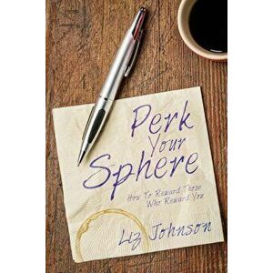 Perk Your Sphere: How to Reward Those Who Reward You, Paperback - Liz Johnson imagine