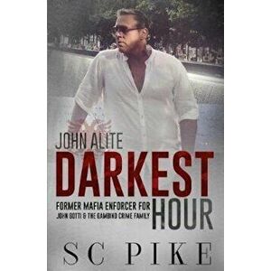 Darkest Hour - John Alite: Former Mafia Enforcer for John Gotti and the Gambino Crime Family, Paperback - S. C. Pike imagine