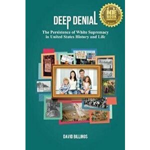 Deep Denial: The Persistence of White Supremacy in United States History and Life, Paperback - David Billings imagine
