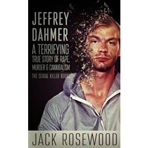 Jeffrey Dahmer: A Terrifying True Story of Rape, Murder & Cannibalism, Paperback - Jack Rosewood imagine