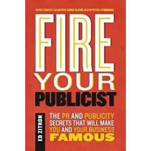 Fire Your Publicist: The PR and Publicity Secrets That Will Make You and Your Business Famous, Paperback - Ed Zitron imagine