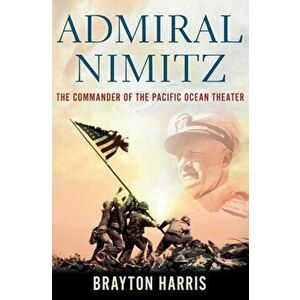 Admiral Nimitz: The Commander of the Pacific Ocean Theater: The Commander of the Pacific Ocean Theater, Hardcover - Brayton Harris imagine