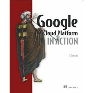 Google Cloud Platform in Action, Paperback - Jj Geewax imagine