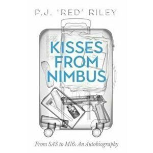 Kisses from Nimbus: From SAS to Mi6: An Autobiography, Paperback - P. J. Riley imagine