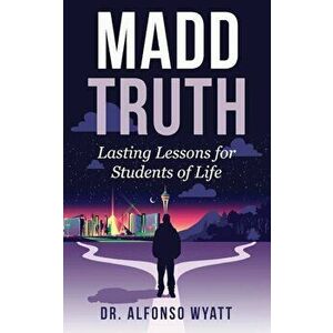 Madd Truth: Lasting Lessons for Students of Life, Paperback - Alfonso Wyatt imagine
