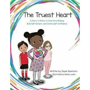 The Truest Heart: A Story to Share to Overcome Bullying, Build Self-Esteem, and Create Self-Confidence, Paperback - Jayne E. Sbarboro imagine