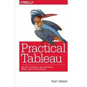 Practical Tableau: 100 Tips, Tutorials, and Strategies from a Tableau Zen Master, Paperback - Ryan Sleeper imagine