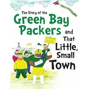 The Story of the Green Bay Packers and That Little, Small Town, Paperback - Daniel Hellman imagine