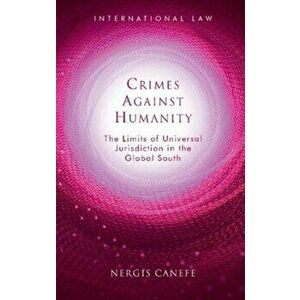 Crimes Against Humanity. The Limits of Universal Jurisdiction in the Global South, Hardback - Nergis Canefe imagine